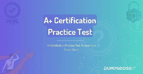 A+ Certification Practice Test Achieve Your Career Goals