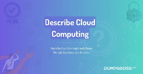 Describe Cloud Concepts and Choice Multiple Questions and Answers